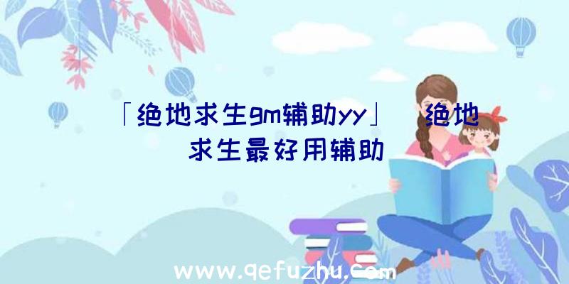 「绝地求生gm辅助yy」|绝地求生最好用辅助